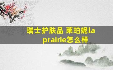 瑞士护肤品 莱珀妮la prairie怎么样